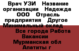 Врач УЗИ › Название организации ­ Надежда, ООО › Отрасль предприятия ­ Другое › Минимальный оклад ­ 70 000 - Все города Работа » Вакансии   . Мурманская обл.,Апатиты г.